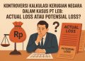 Kontroversi Besar Soal Kerugian Negara di Kasus PT LEB: Actual Loss atau Potensial Loss?